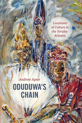 Oduduwa's Chain: Locations of Culture in the Yoruba-Atlantic by Apter, Andrew