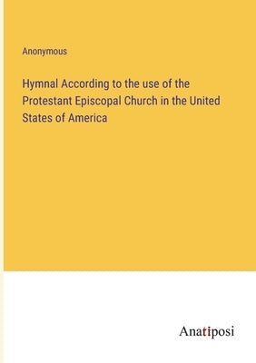 Hymnal According to the use of the Protestant Episcopal Church in the United States of America by Anonymous