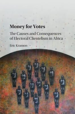 Money for Votes: The Causes and Consequences of Electoral Clientelism in Africa by Kramon, Eric