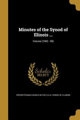 Minutes of the Synod of Illinois ...; Volume (1902 - 09) by Presbyterian Church in the U. S. a. Syno