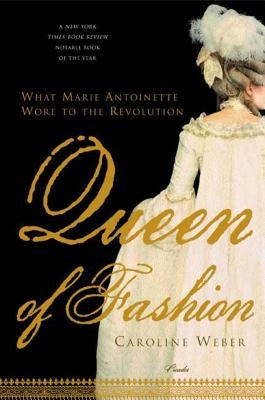 Queen of Fashion: What Marie Antoinette Wore to the Revolution by Weber, Caroline