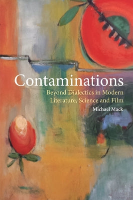 Contaminations: Beyond Dialectics in Modern Literature, Science and Film by Mack, Michael