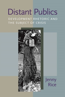 Distant Publics: Development Rhetoric and the Subject of Crisis by Rice, Jennifer