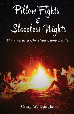 Pillow Fights & Sleepless Nights: Thriving as a Christian Camp Leader by Douglas Mts, Craig W.