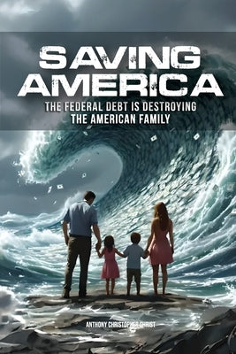 Saving America: The Federal Debt is Destroying the American Family by Christ, Anthony Christopher