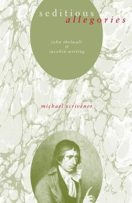 Seditious Allegories: John Thelwall and Jacobin Writing by Scrivener, Michael