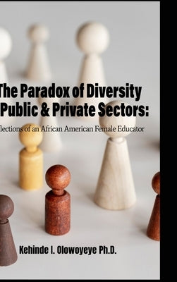 The Paradox Of Diversity In Public & Private Sectors: Reflections of an African-American Female Educator by Olowoyeye, Kehinde I.