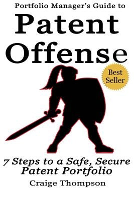 The Patent Offense Book: Portfolio Manager's Guide to 7 Steps to a Safe, Secure Patent Portfolio by Thompson, Craige