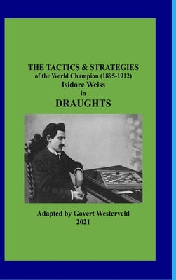 The Tactics & Strategies of the World Champion (1895-1912) Isidore Weiss in Draughts by Westerveld, Govert