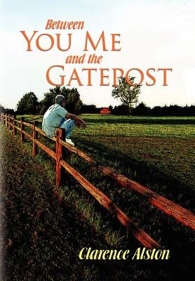 Between You, Me and the Gatepost by Alston, Clarence