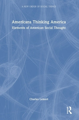 Americans Thinking America: Elements of American Social Thought by Lemert, Charles