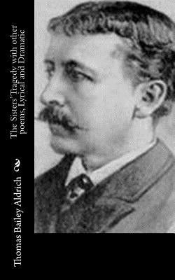 The Sisters' Tragedy with other poems, Lyrical and Dramatic by Aldrich, Thomas Bailey