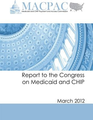 Report to the Congress on Medicaid and CHIP (March 2012) by Commission, Medicaid and Chip Payment an