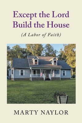Except the Lord Build the House: (A Labor of Faith) by Naylor, Marty
