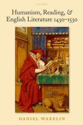 Humanism, Reading, and English Literature 1430-1530 by Wakelin, Daniel