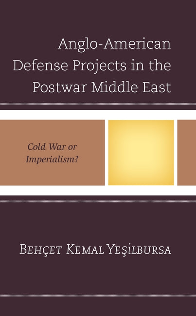 Anglo-American Defense Projects in the Postwar Middle East: Cold War or Imperialism? by Yeşilbursa, Behçet Kemal