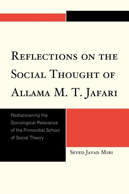 Reflections on the Social Thought of Allama M.T. Jafari: Rediscovering the Sociological Relevance of the Primordial School of Social Theory by Miri, Seyed Javad
