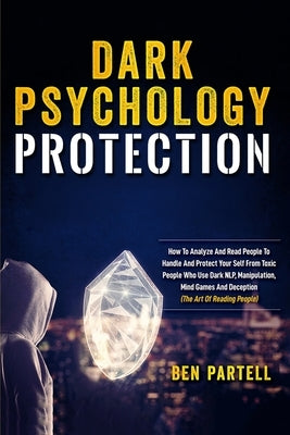 Dark Psychology Protection: How To Analyze And Read People To Handle And Protect Your Self From Toxic People Who Use Dark NLP, Manipulation, Mind by Partell, Ben