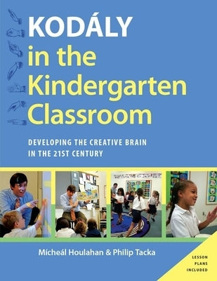 Kodaly in the Kindergarten Classroom: Developing the Creative Brain in the 21st Century by Houlahan, Micheal