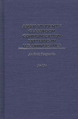 Asian Students' Classroom Communication Patterns in U.S. Universities: An Emic Perspective by Liu, Jun