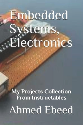 Embedded Systems, Electronics: My Projects Collection From Instructables by Medhat, Sara