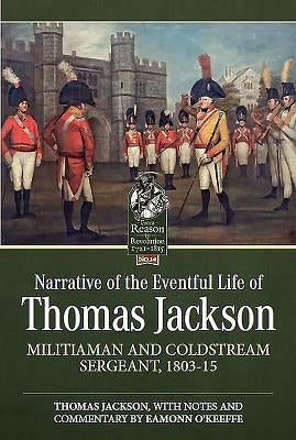 Narrative of the Eventful Life of Thomas Jackson: Militiaman and Coldstream Sergeant, 1803-15 by Jackson, Thomas