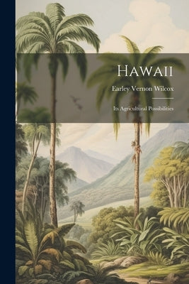 Hawaii; Its Agricultural Possibilities by Wilcox, Earley Vernon