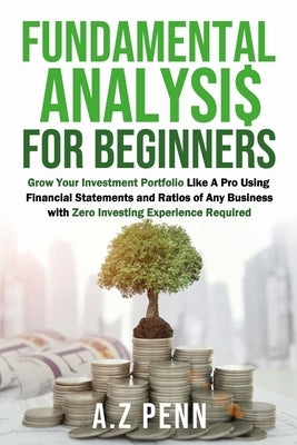 Fundamental Analysis for Beginners: Grow Your Investment Portfolio Like A Pro Using Financial Statements and Ratios of Any Business with Zero Investin by A Z Penn