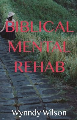 Biblical Mental Rehab by Wilson, Wynndy P.