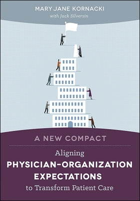 A New Compact: Aligning Physician-Organization Expectations to Transform Patient Care by Kornacki, Mary Jane