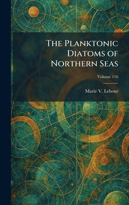 The Planktonic Diatoms of Northern Seas by Lebour, Marie V.