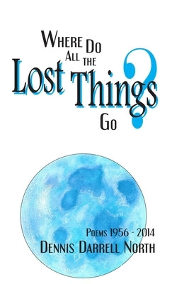 Where Do All The Lost Things Go? by North, Dennis Darrell