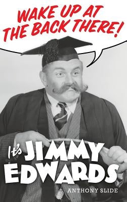 Wake Up At The Back There: It's Jimmy Edwards (hardback) by Slide, Anthony