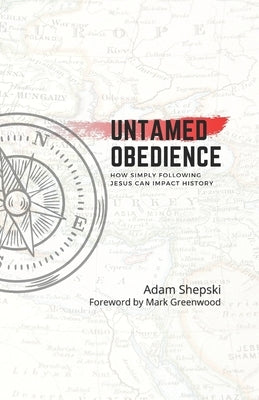 Untamed Obedience: How Simply Following Jesus Impacts History by Shepski, Adam Michael