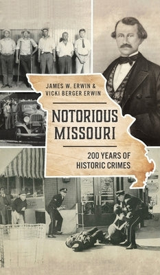 Notorious Missouri: 200 Years of Historic Crimes by Erwin, James W.
