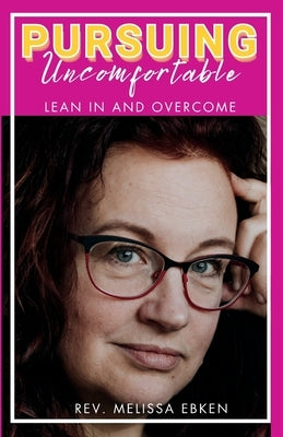 Pursuing Uncomfortable: Lean In and Overcome by Ebken, Melissa M.