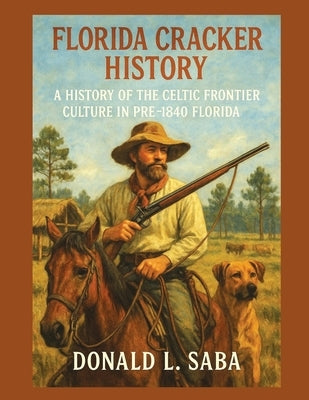 Florida Cracker History, A History of the Celtic Frontier Culture in Pre-1840 Florida by Saba, Donald L.