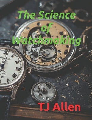 The Science of Watchmaking by Allen, Tj