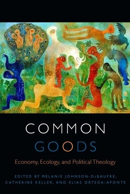 Common Goods: Economy, Ecology, and Political Theology by Johnson-Debaufre, Melanie