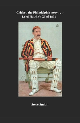 Cricket - the Philadelphia story . . . Lord Hawke's XI of 1891 by Smith, Steve