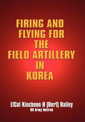 Firing and Flying for the Field Artillery in Korea by Bailey, Kincheon H.