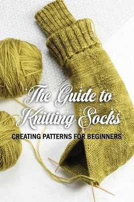 The Guide to Knitting Socks: Creating Patterns for Beginners: Perfect Gift Ideas for Christmas by Lyles, Errica