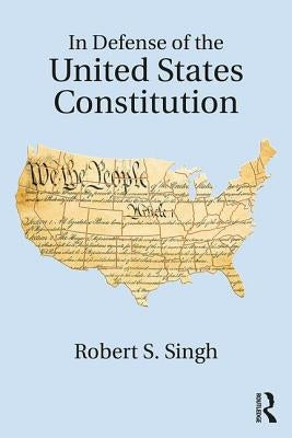 In Defense of the United States Constitution by Singh, Robert S.