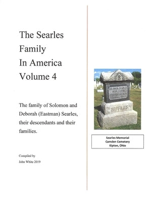 The Searles Family in America - Volume 4: The family of Solomon and Deborah (Eastman) Searles, their descendants and their families. by White, John F.