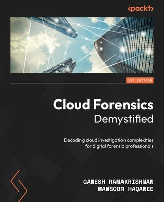 Cloud Forensics Demystified: Decoding cloud investigation complexities for digital forensic professionals by Ramakrishnan, Ganesh