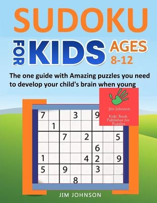 Sudoku for Kids 8-12 - The One Guide with Amazing Puzzles You Need to Develop Your Child's Brain When Young by Johnson, Jim