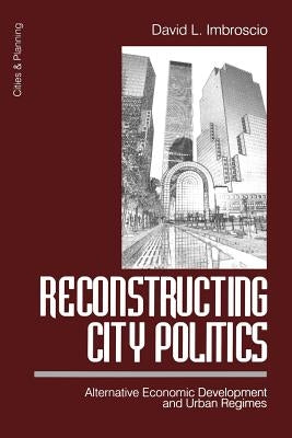 Reconstructing City Politics: Alternative Economic Development and Urban Regimes by Imbroscio, David L.