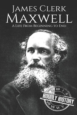 James Clerk Maxwell: A Life from Beginning to End by History, Hourly