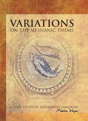 Variations on the Messianic Theme: A Case Study of Interfaith Dialogue by Wyse, Marion