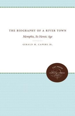 The Biography of a River Town: Memphis, Its Heroic Age by Capers, Gerald M.